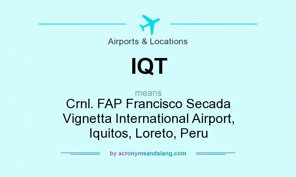 What does IQT mean? It stands for Crnl. FAP Francisco Secada Vignetta International Airport, Iquitos, Loreto, Peru