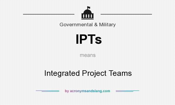 What does IPTs mean? It stands for Integrated Project Teams