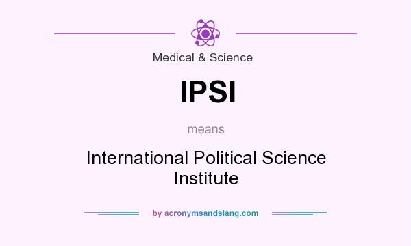 What does IPSI mean? It stands for International Political Science Institute