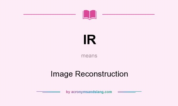 What does IR mean? It stands for Image Reconstruction