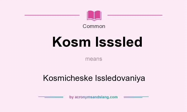 What does Kosm Isssled mean? It stands for Kosmicheske Issledovaniya
