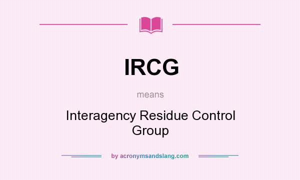 What does IRCG mean? It stands for Interagency Residue Control Group