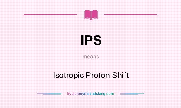 What does IPS mean? It stands for Isotropic Proton Shift