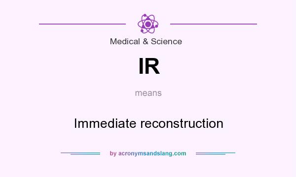 What does IR mean? It stands for Immediate reconstruction