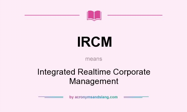 What does IRCM mean? It stands for Integrated Realtime Corporate Management