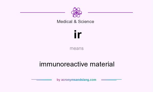 What does ir mean? It stands for immunoreactive material