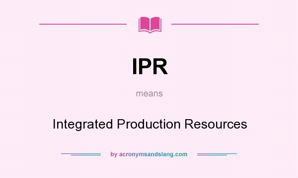 What does IPR mean? It stands for Integrated Production Resources