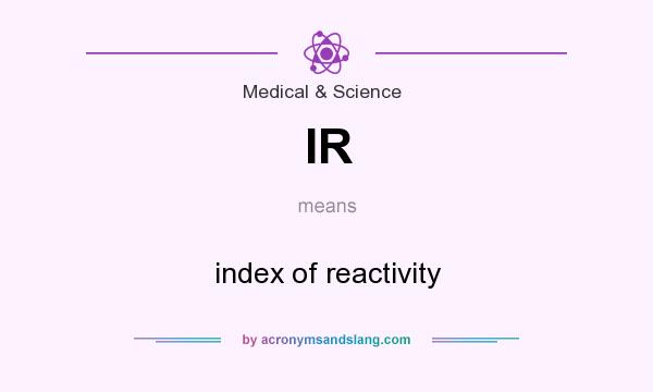 What does IR mean? It stands for index of reactivity