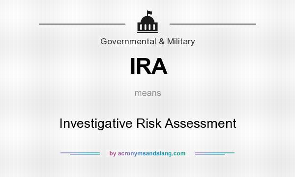 What does IRA mean? It stands for Investigative Risk Assessment