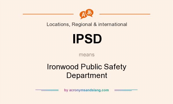 What does IPSD mean? It stands for Ironwood Public Safety Department