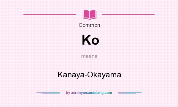 What does Ko mean? It stands for Kanaya-Okayama