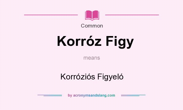 What does Korrz Figy mean? It stands for Korrzis Figyel
