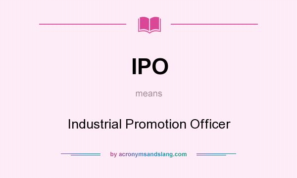 What does IPO mean? It stands for Industrial Promotion Officer
