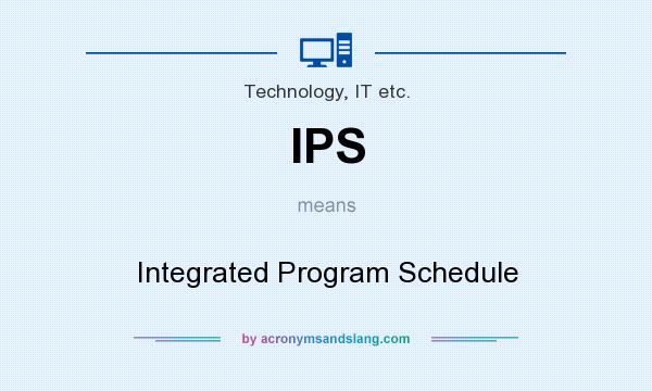 What does IPS mean? It stands for Integrated Program Schedule