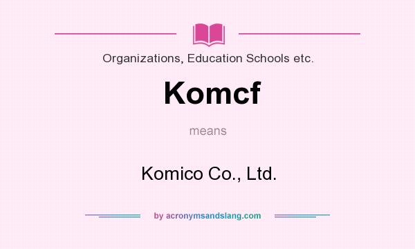 What does Komcf mean? It stands for Komico Co., Ltd.