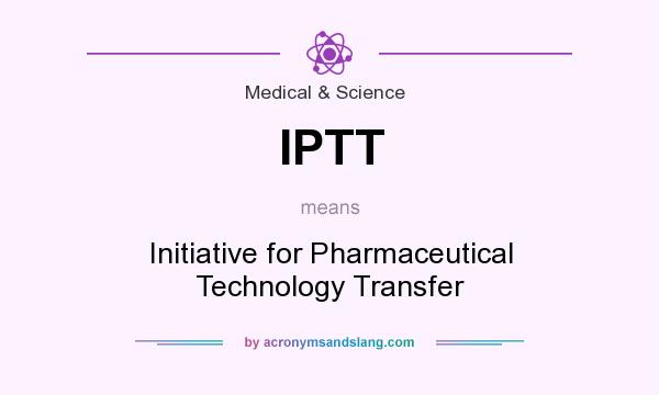 What does IPTT mean? It stands for Initiative for Pharmaceutical Technology Transfer
