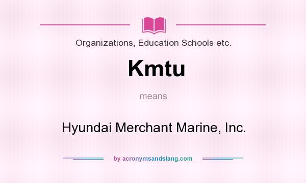 What does Kmtu mean? It stands for Hyundai Merchant Marine, Inc.