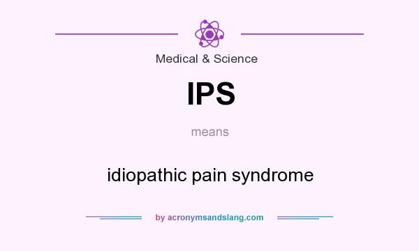 What does IPS mean? It stands for idiopathic pain syndrome