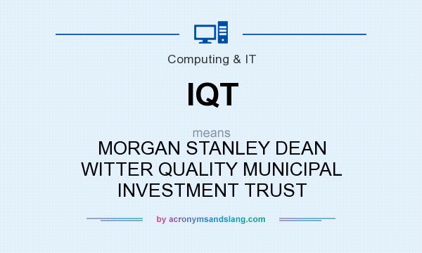 What does IQT mean? It stands for MORGAN STANLEY DEAN WITTER QUALITY MUNICIPAL INVESTMENT TRUST