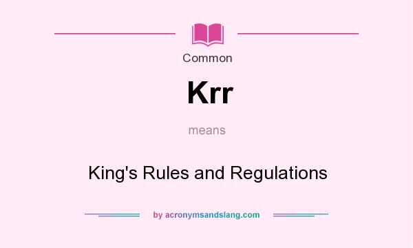 What does Krr mean? It stands for King`s Rules and Regulations