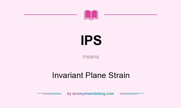 What does IPS mean? It stands for Invariant Plane Strain