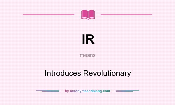 What does IR mean? It stands for Introduces Revolutionary