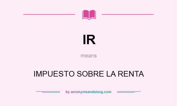 What does IR mean? It stands for IMPUESTO SOBRE LA RENTA