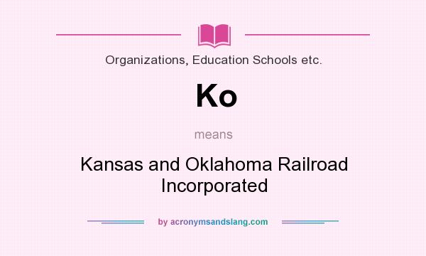 What does Ko mean? It stands for Kansas and Oklahoma Railroad Incorporated