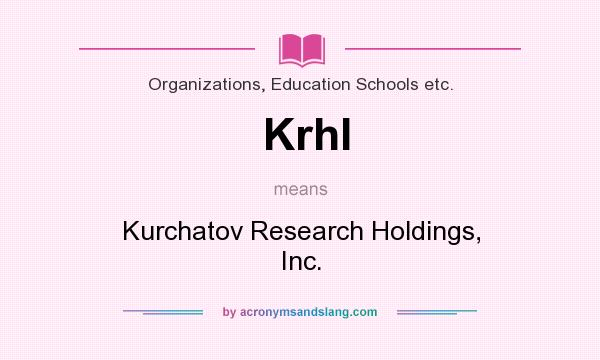 What does Krhl mean? It stands for Kurchatov Research Holdings, Inc.