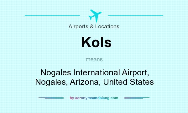 What does Kols mean? It stands for Nogales International Airport, Nogales, Arizona, United States