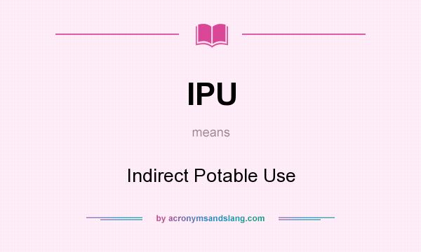 What does IPU mean? It stands for Indirect Potable Use