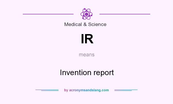 What does IR mean? It stands for Invention report