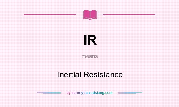 What does IR mean? It stands for Inertial Resistance
