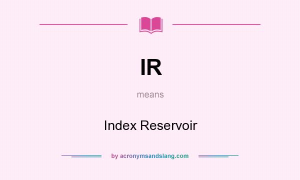 What does IR mean? It stands for Index Reservoir