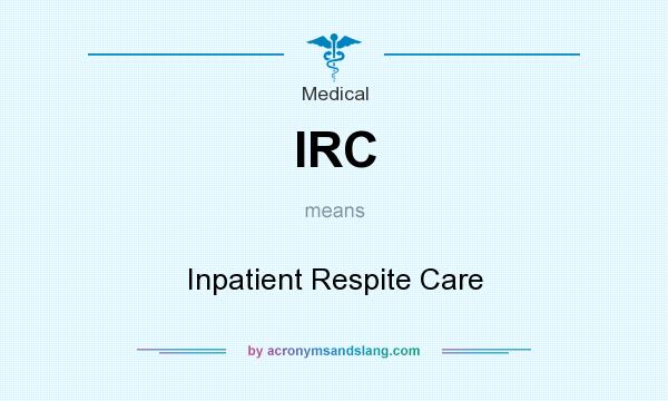 What does IRC mean? It stands for Inpatient Respite Care