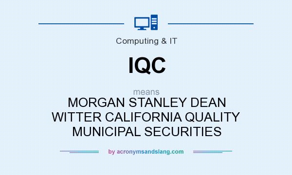What does IQC mean? It stands for MORGAN STANLEY DEAN WITTER CALIFORNIA QUALITY MUNICIPAL SECURITIES