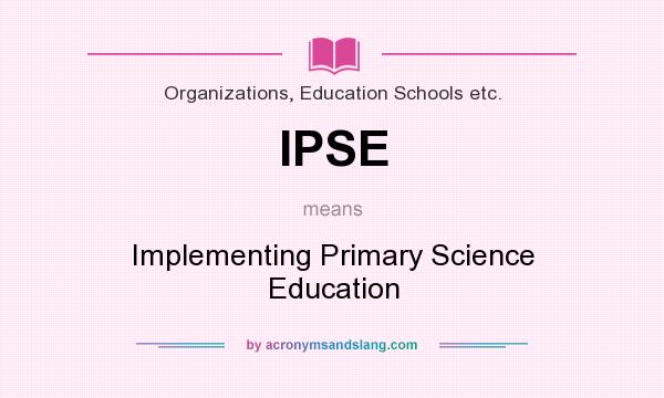 What does IPSE mean? It stands for Implementing Primary Science Education