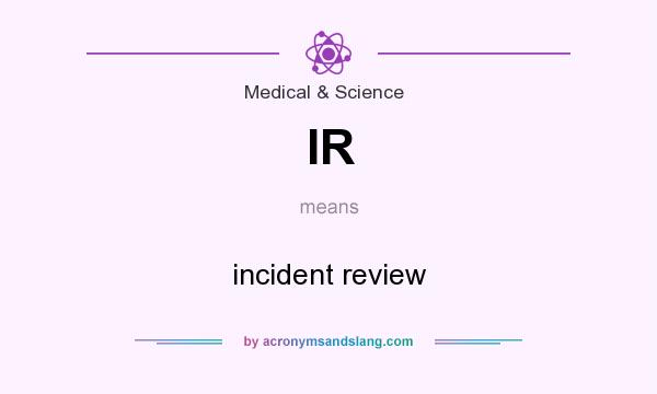 What does IR mean? It stands for incident review