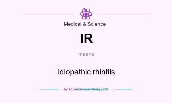 What does IR mean? It stands for idiopathic rhinitis