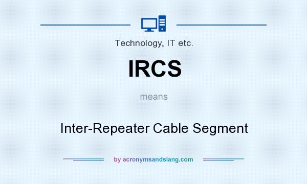 What does IRCS mean? It stands for Inter-Repeater Cable Segment