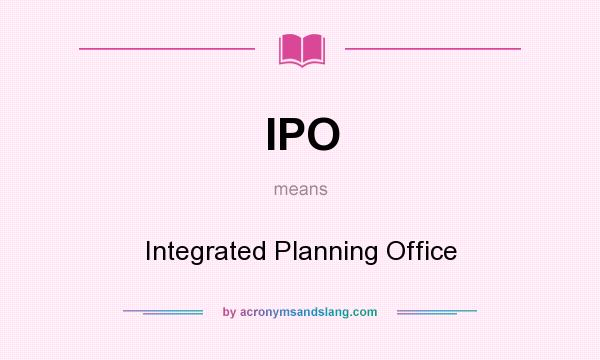 What does IPO mean? It stands for Integrated Planning Office