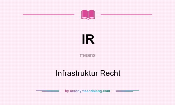 What does IR mean? It stands for Infrastruktur Recht