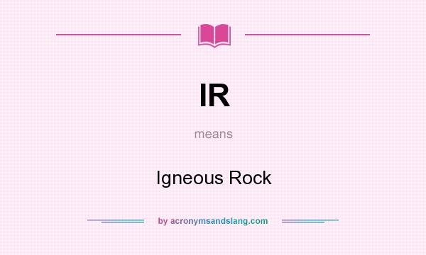What does IR mean? It stands for Igneous Rock