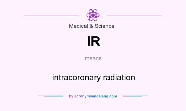 What does IR mean? It stands for intracoronary radiation
