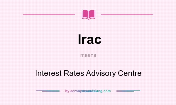 What does Irac mean? It stands for Interest Rates Advisory Centre