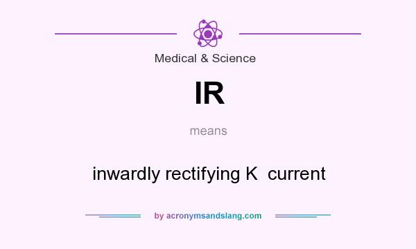 What does IR mean? It stands for inwardly rectifying K  current