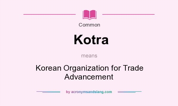 What does Kotra mean? It stands for Korean Organization for Trade Advancement