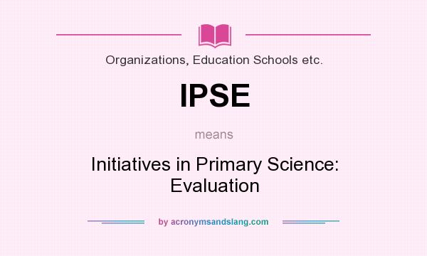 What does IPSE mean? It stands for Initiatives in Primary Science: Evaluation