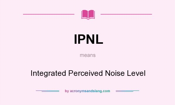 What does IPNL mean? It stands for Integrated Perceived Noise Level