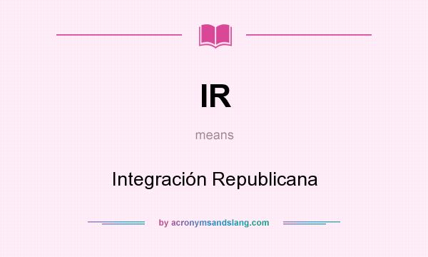 What does IR mean? It stands for Integración Republicana